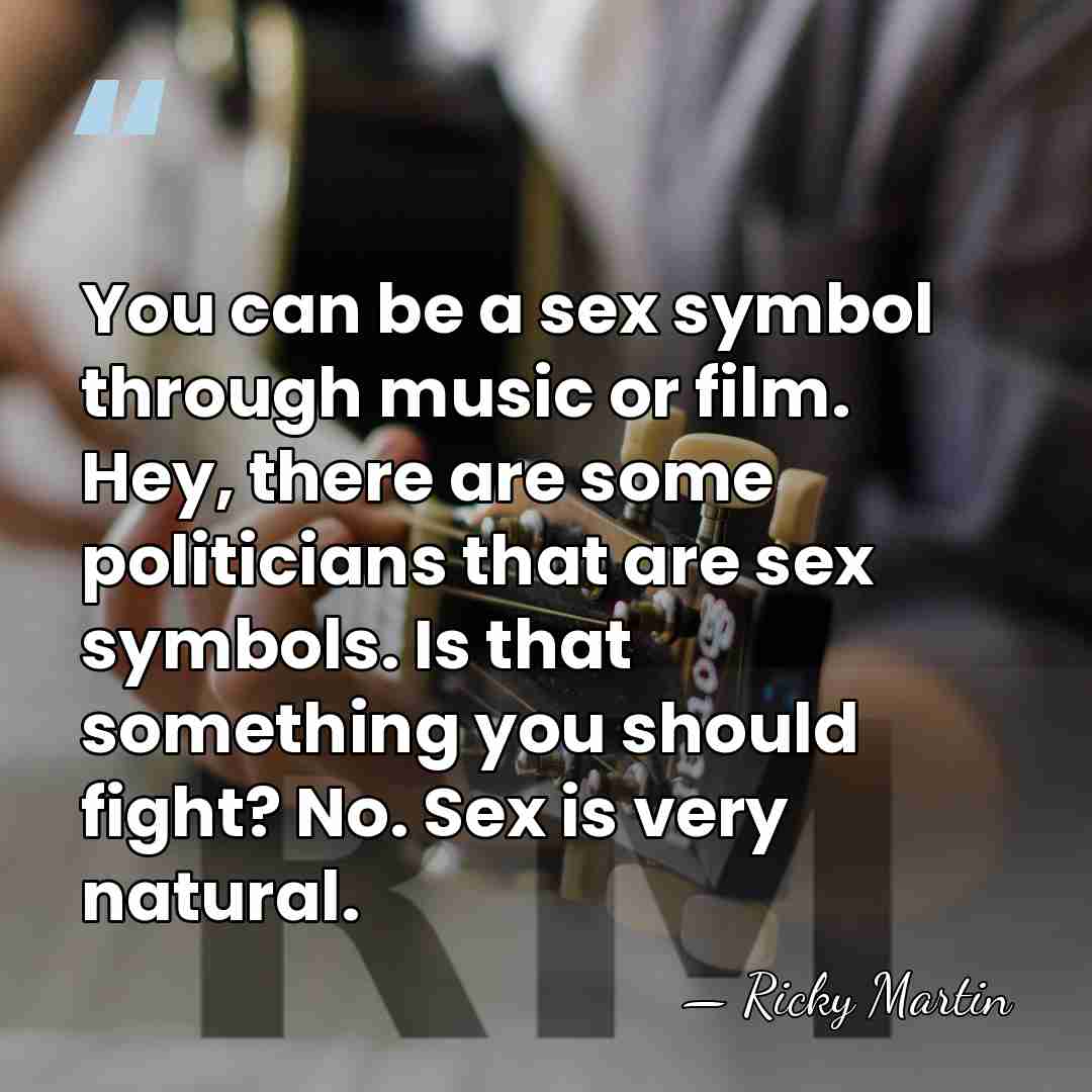 You can be a sex symbol through music or film. Hey, there&hellip; - Ricky Martin