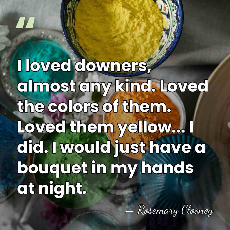 I loved downers, almost any kind. Loved the colors of them. Loved&hellip; - Rosemary Clooney