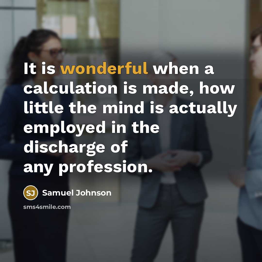 “It is wonderful when a calculation is made, how little the mind is actually employed in the discharge of any profession.” quote by Samuel Johnson