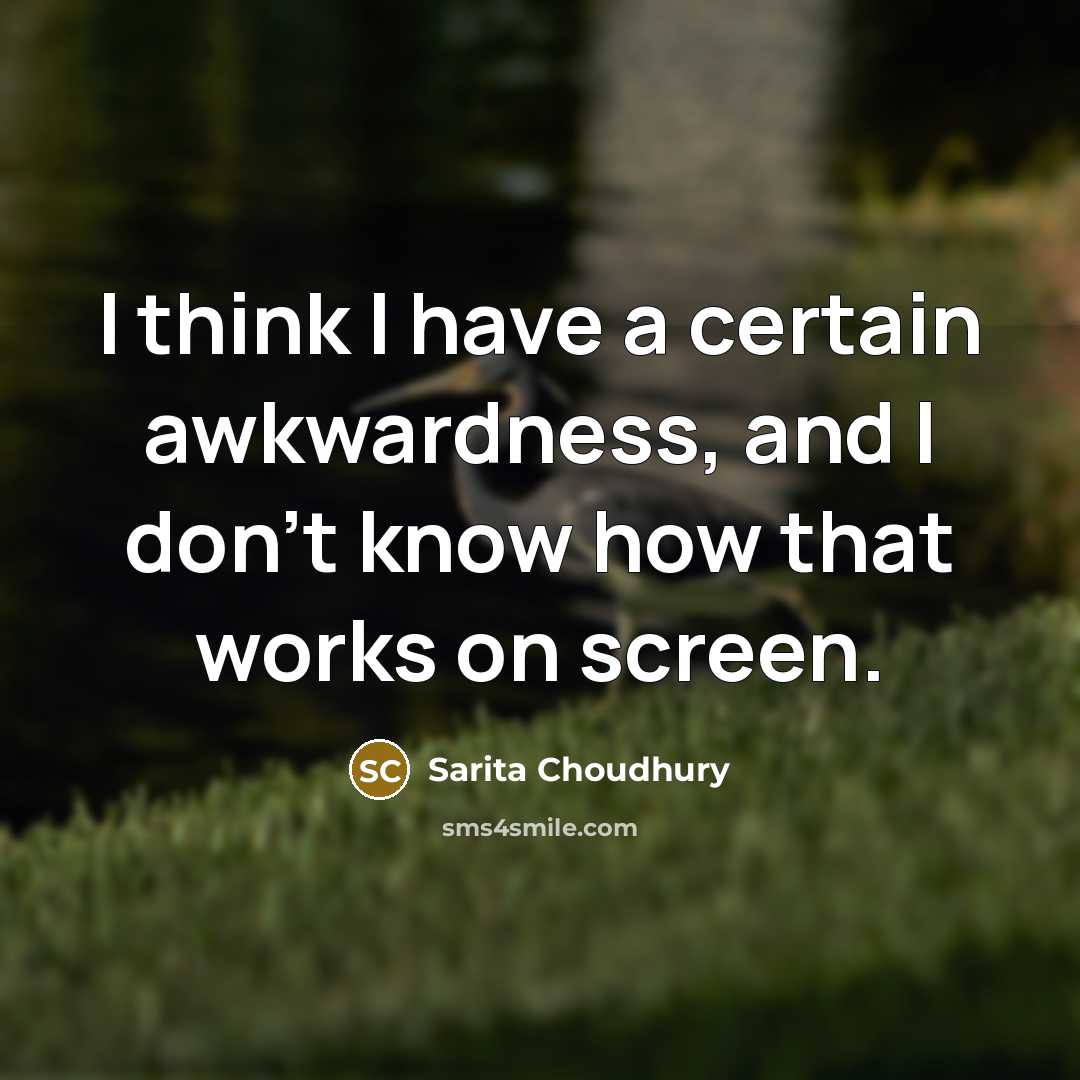 “I think I have a certain awkwardness, and I don't…” quote by Sarita Choudhury