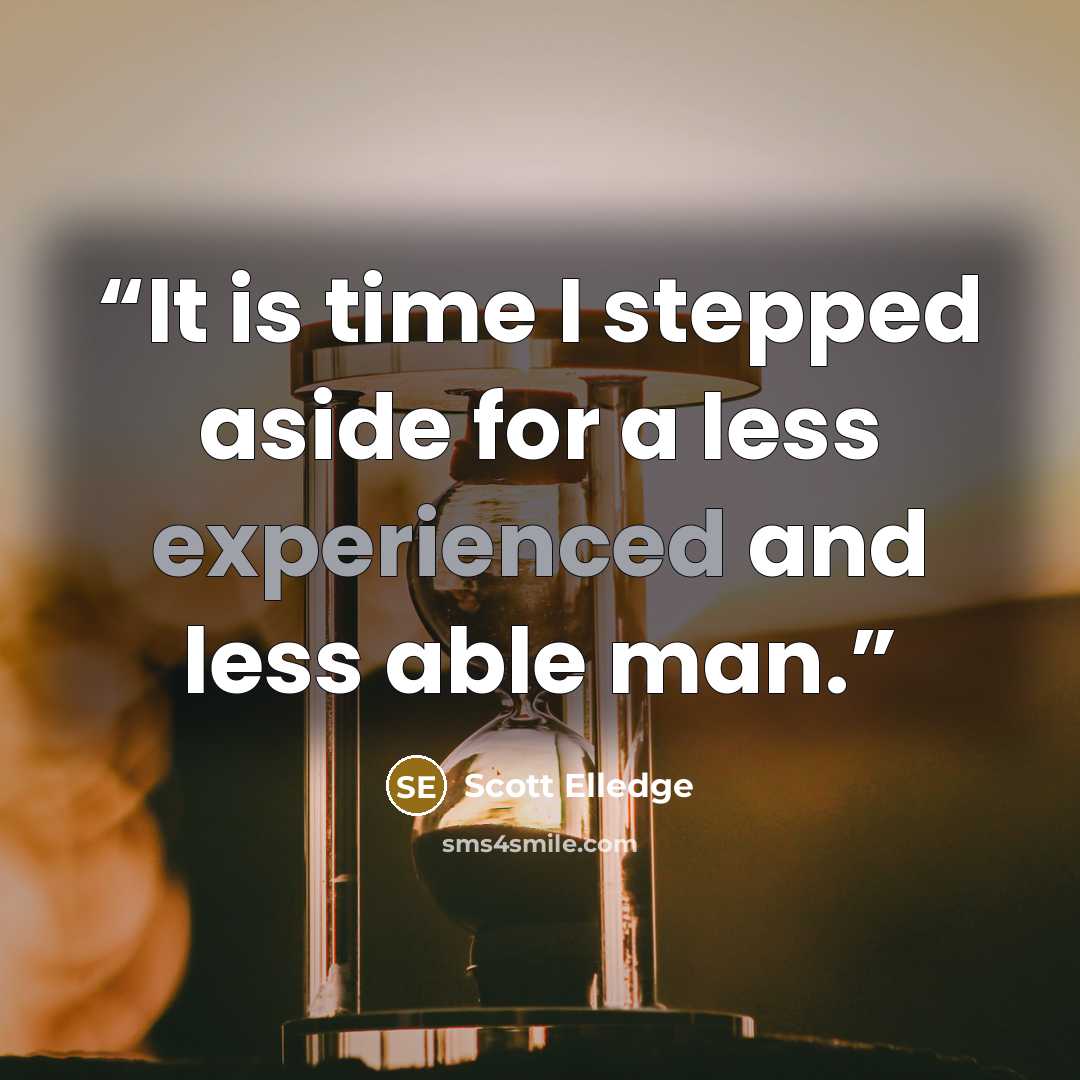 “It is time I stepped aside for a less experienced and less able man.” quote by Scott Elledge