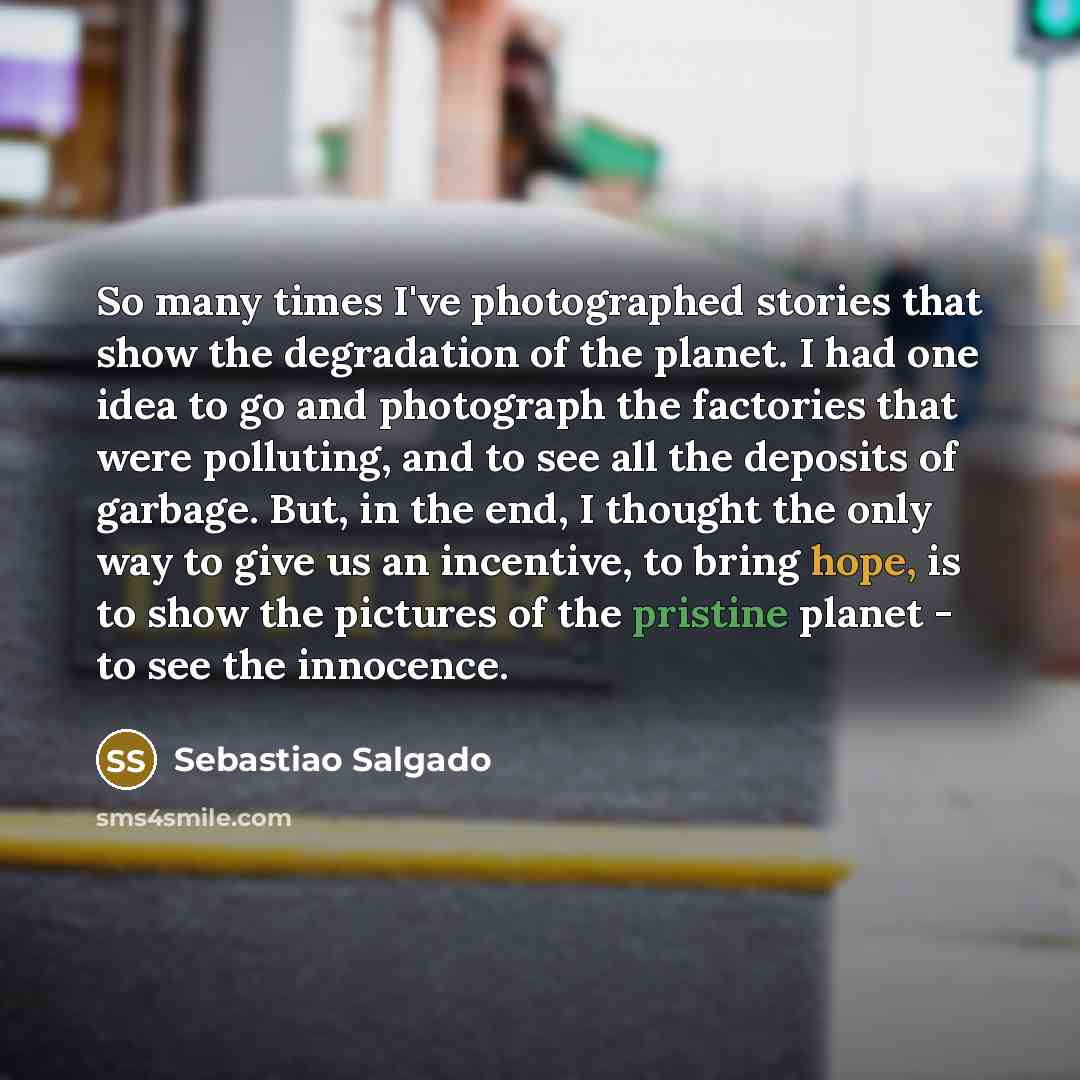 “So many times I've photographed stories that show the degradation…” quote by Sebastiao Salgado