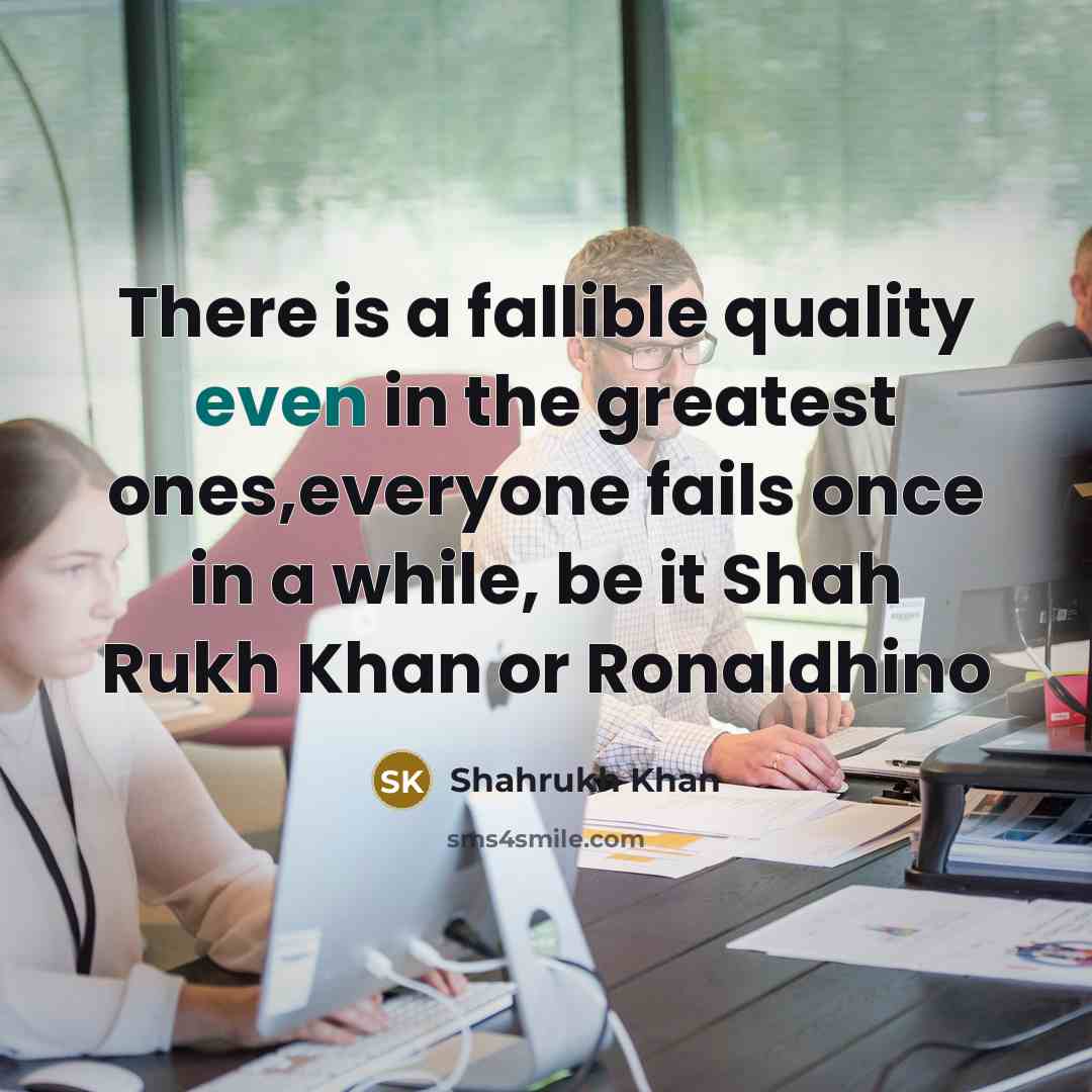 “There is a fallible quality even in the greatest ones,everyone…” quote by Shahrukh Khan