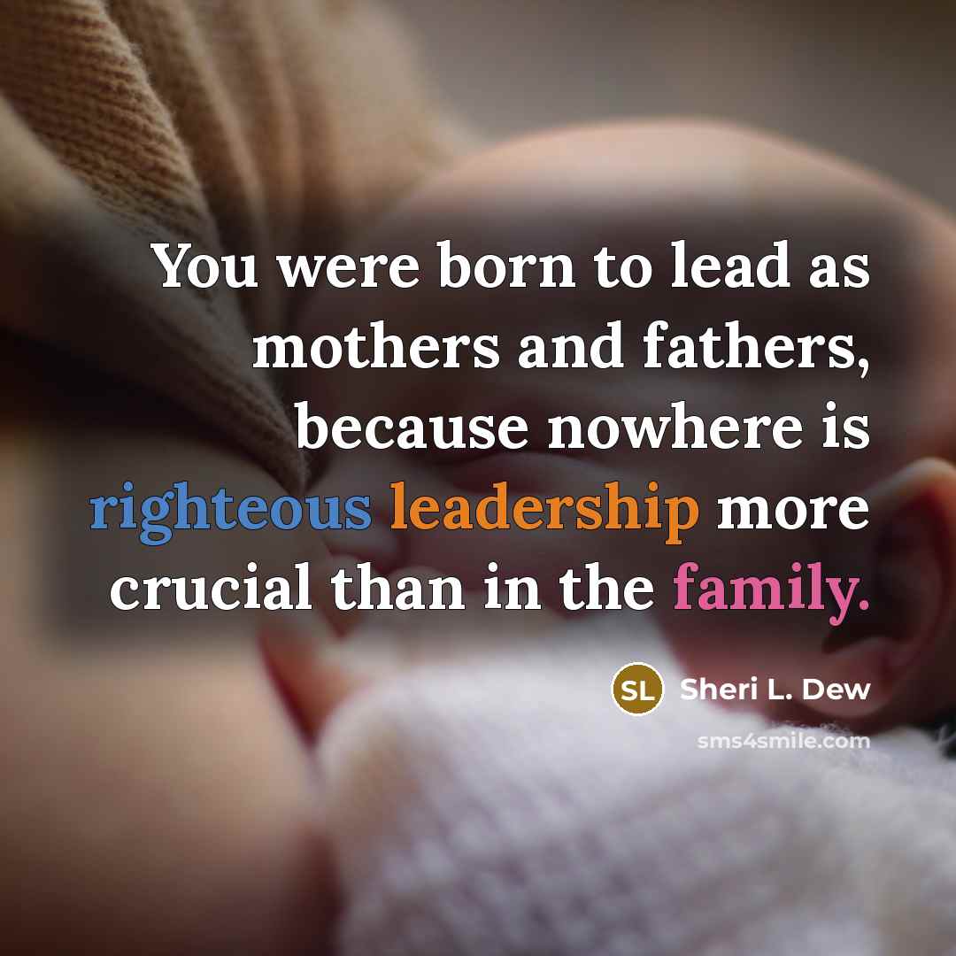 “You were born to lead as mothers and fathers, because…” quote by Sheri L. Dew