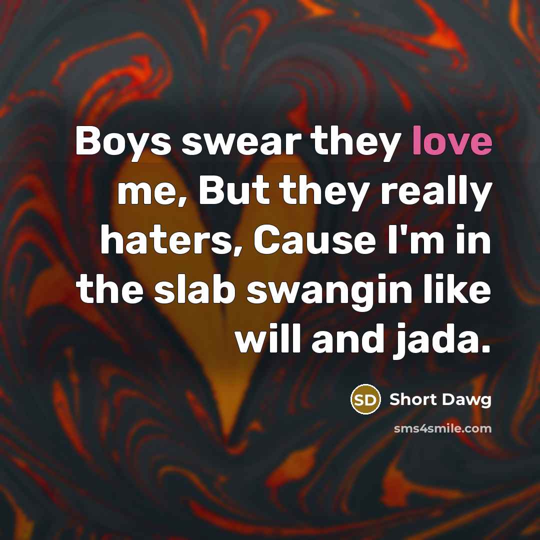 “Boys swear they love me, But they really haters, Cause I'm in the slab swangin like will and jada.” quote by Short Dawg