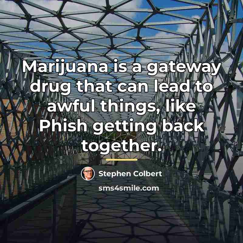“Marijuana is a gateway drug that can lead to awful…” quote by Stephen Colbert