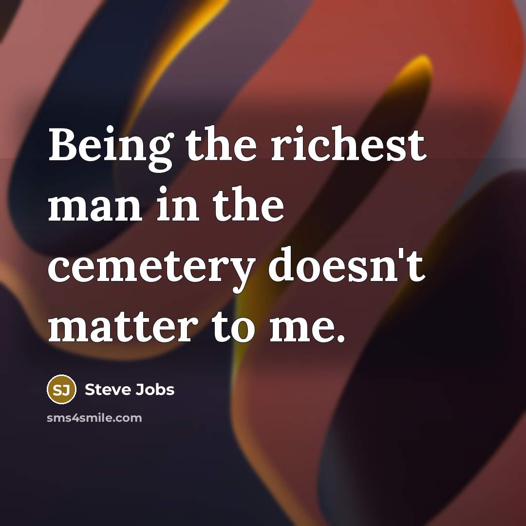“Being the richest man in the cemetery doesn't matter to…” quote by Steve Jobs