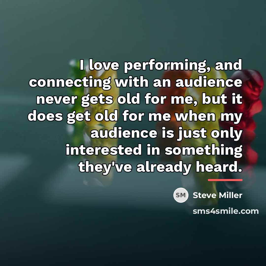 “I love performing, and connecting with an audience never gets…” quote by Steve Miller