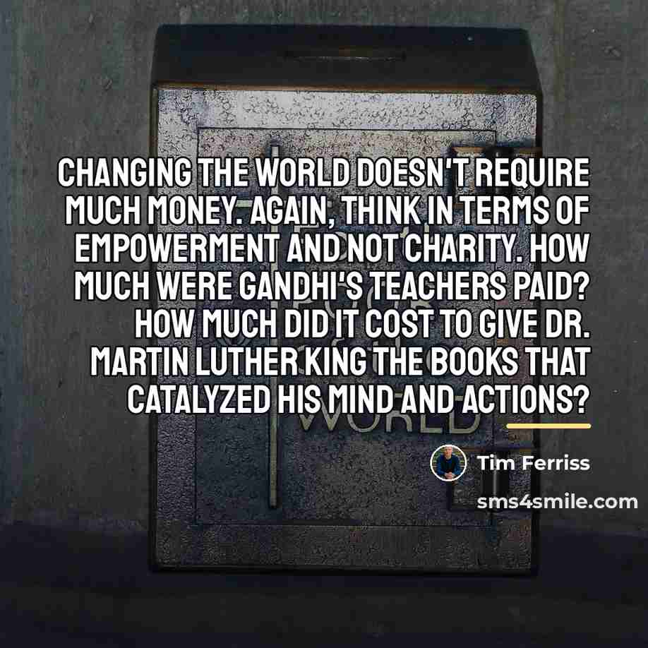 “Changing the world doesn't require much money. Again, think in…” quote by Tim Ferriss