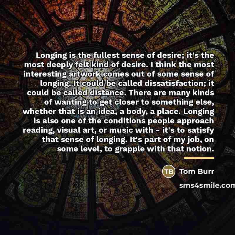 “Longing is the fullest sense of desire; it's the most…” quote by Tom Burr