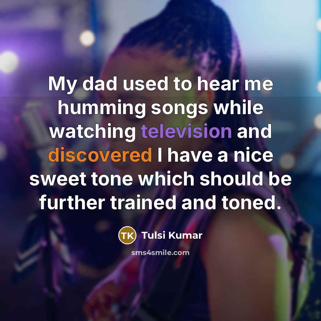 “My dad used to hear me humming songs while watching…” quote by Tulsi Kumar