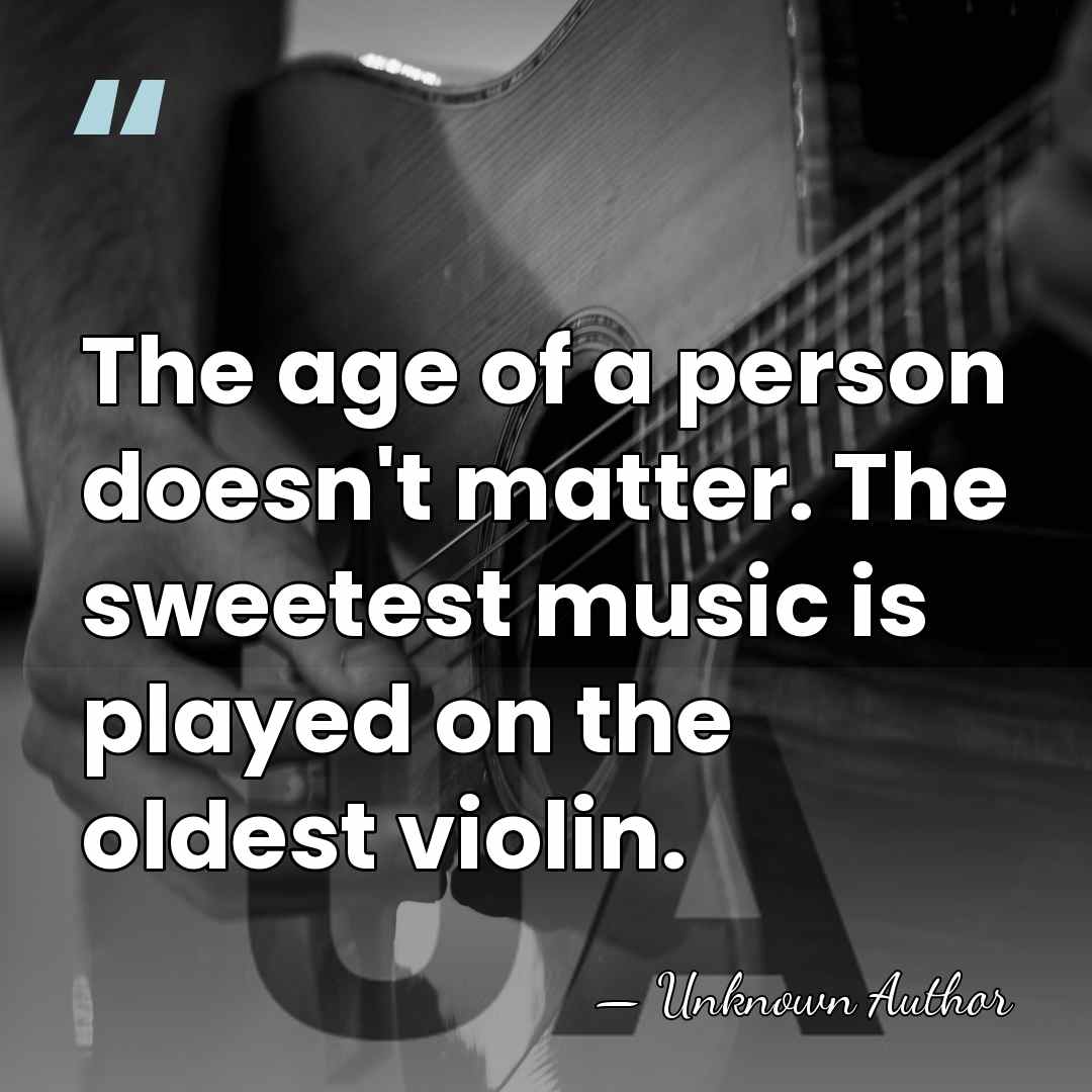 The age of a person doesn't matter. The sweetest music is played&hellip; - Unknown Author