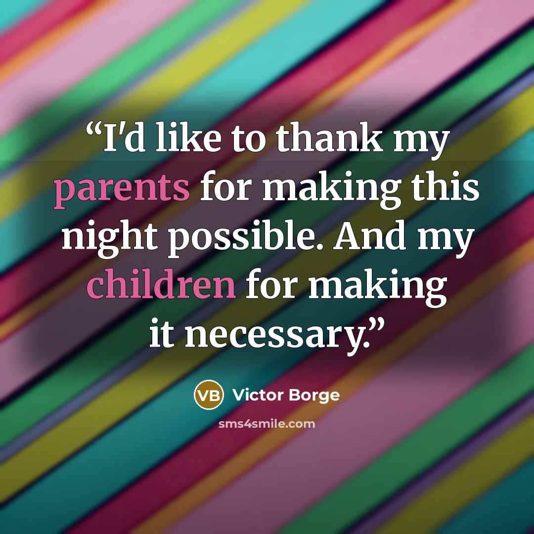 “I'd like to thank my parents for making this night possible. And my children for making it necessary.” quote by Victor Borge