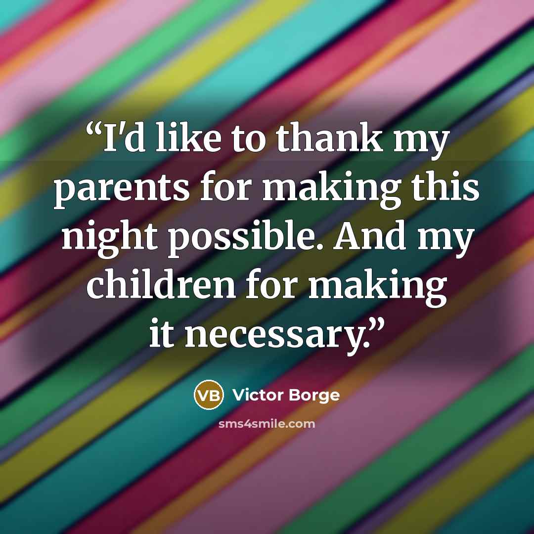 “I'd like to thank my parents for making this night possible. And my children for making it necessary.” quote by Victor Borge