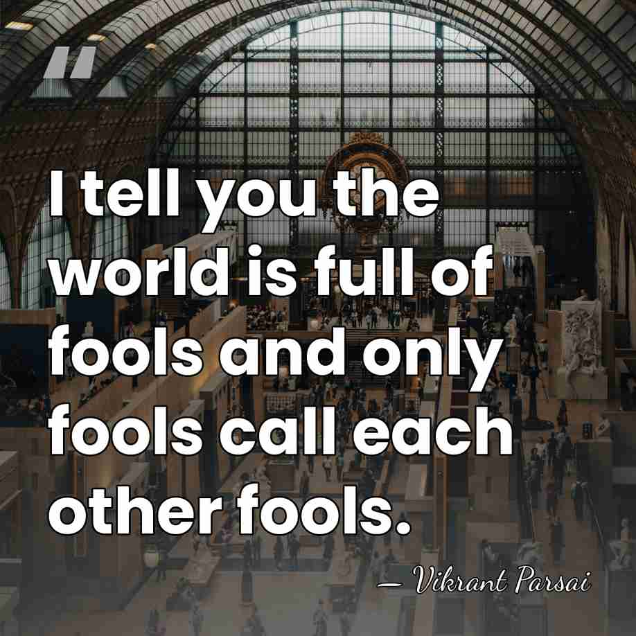 I tell you the world is full of fools and only fools&hellip; - Vikrant Parsai