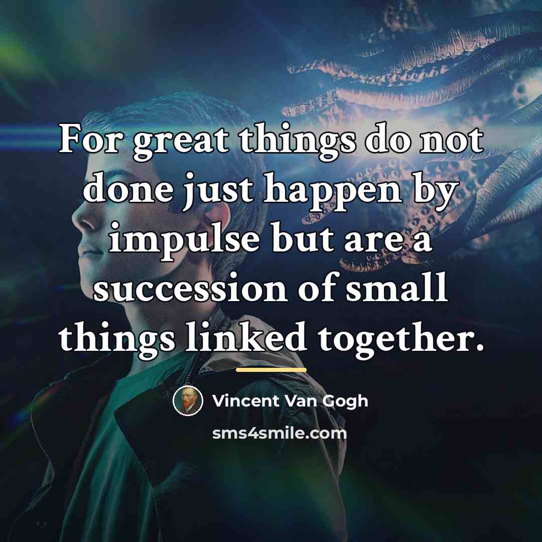 “For great things do not done just happen by impulse…” quote by Vincent Van Gogh