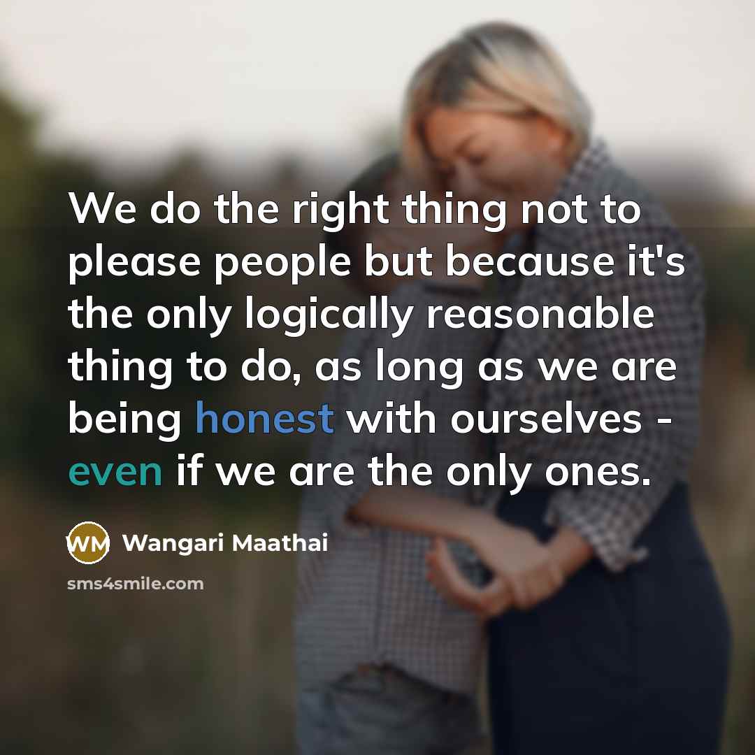 “We do the right thing not to please people but…” quote by Wangari Maathai
