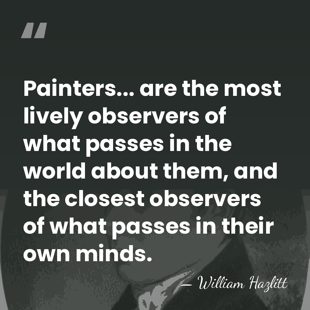 Painters... are the most lively observers of what passes in the world&hellip; - William Hazlitt