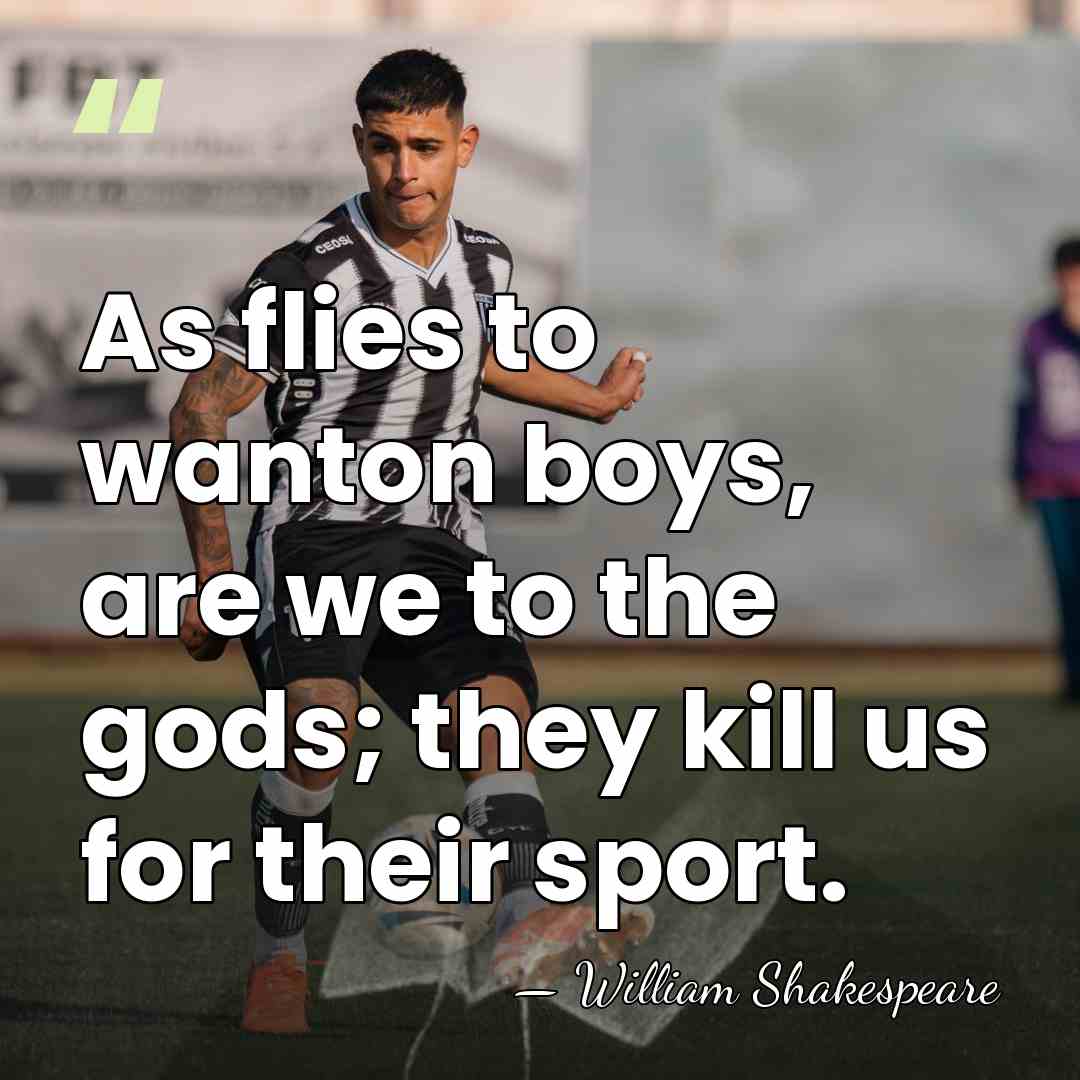 As flies to wanton boys, are we to the gods; they kill&hellip; - William Shakespeare