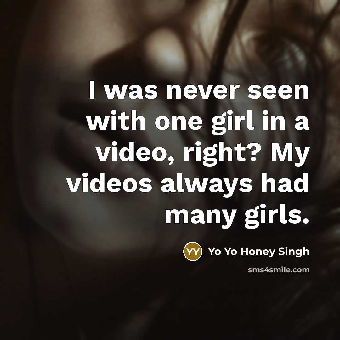 “I was never seen with one girl in a video,…” quote by Yo Yo Honey Singh