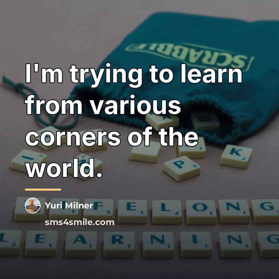 “I'm trying to learn from various corners of the world.…” quote by Yuri Milner