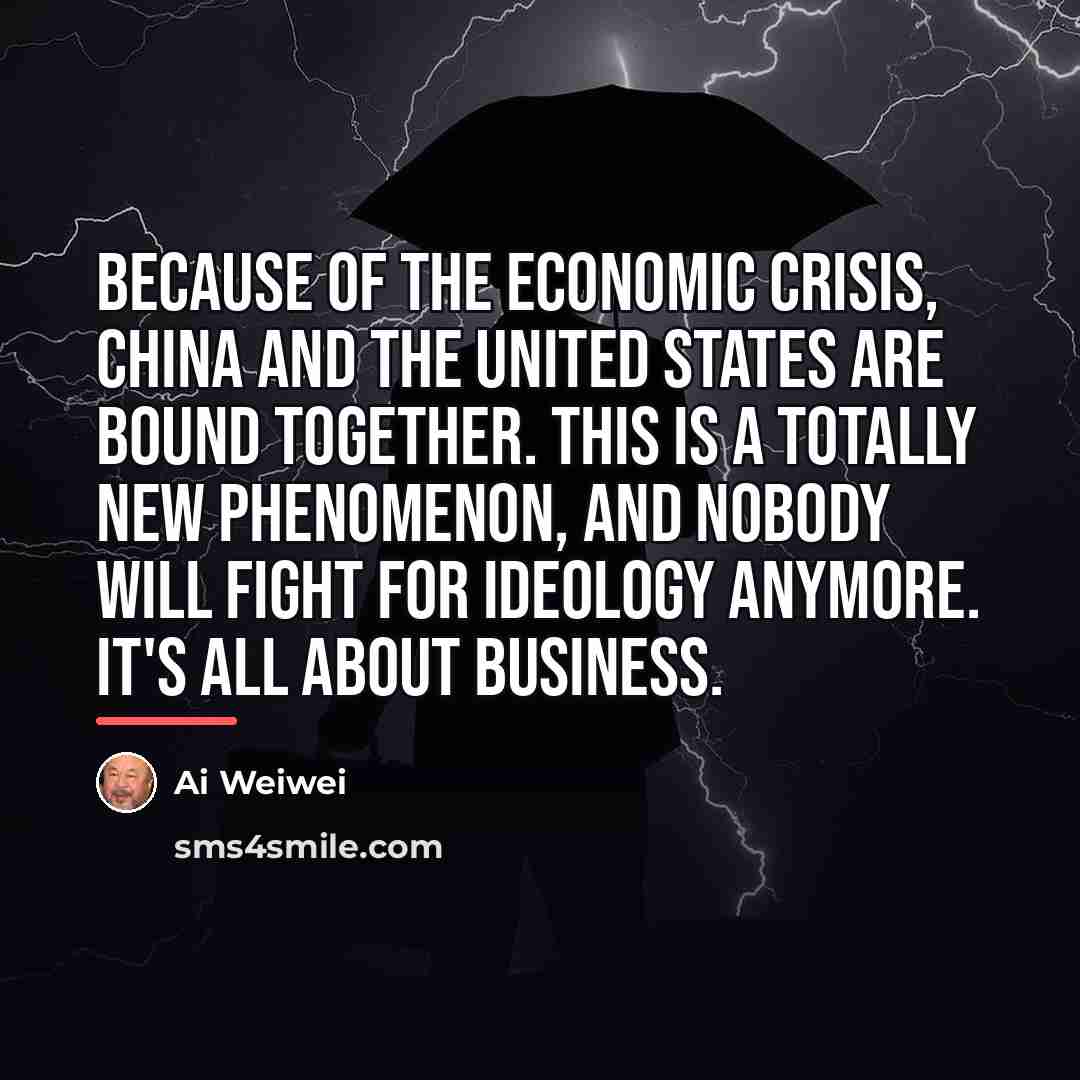 “Because of the economic crisis, China and the United States…” quote by Ai Weiwei