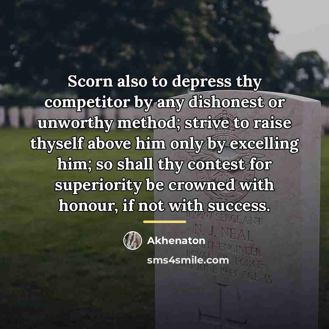 “Scorn also to depress thy competitor by any dishonest or…” quote by Akhenaton