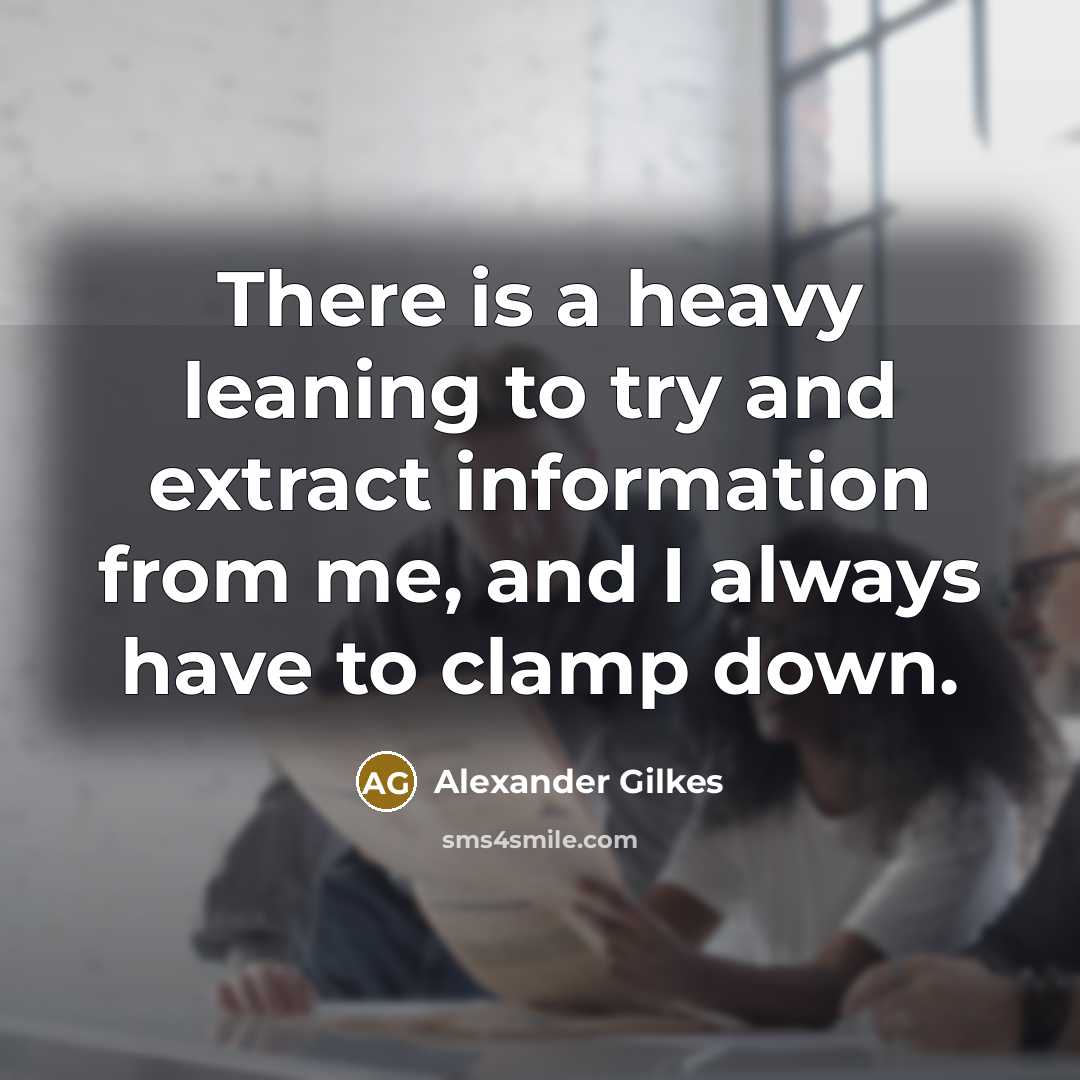 “There is a heavy leaning to try and extract information…” quote by Alexander Gilkes