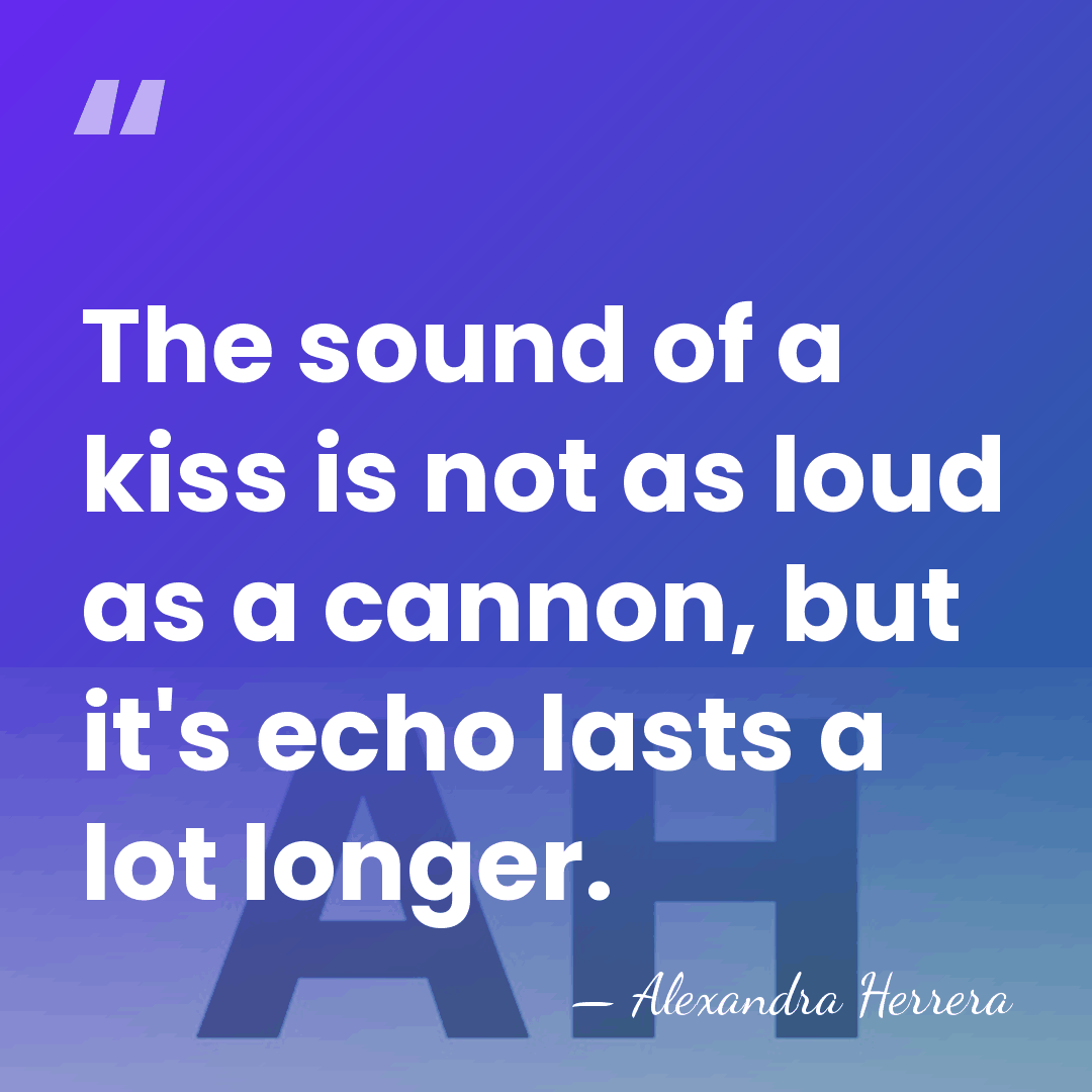 The sound of a kiss is not as loud as a cannon,&hellip; - Alexandra Herrera