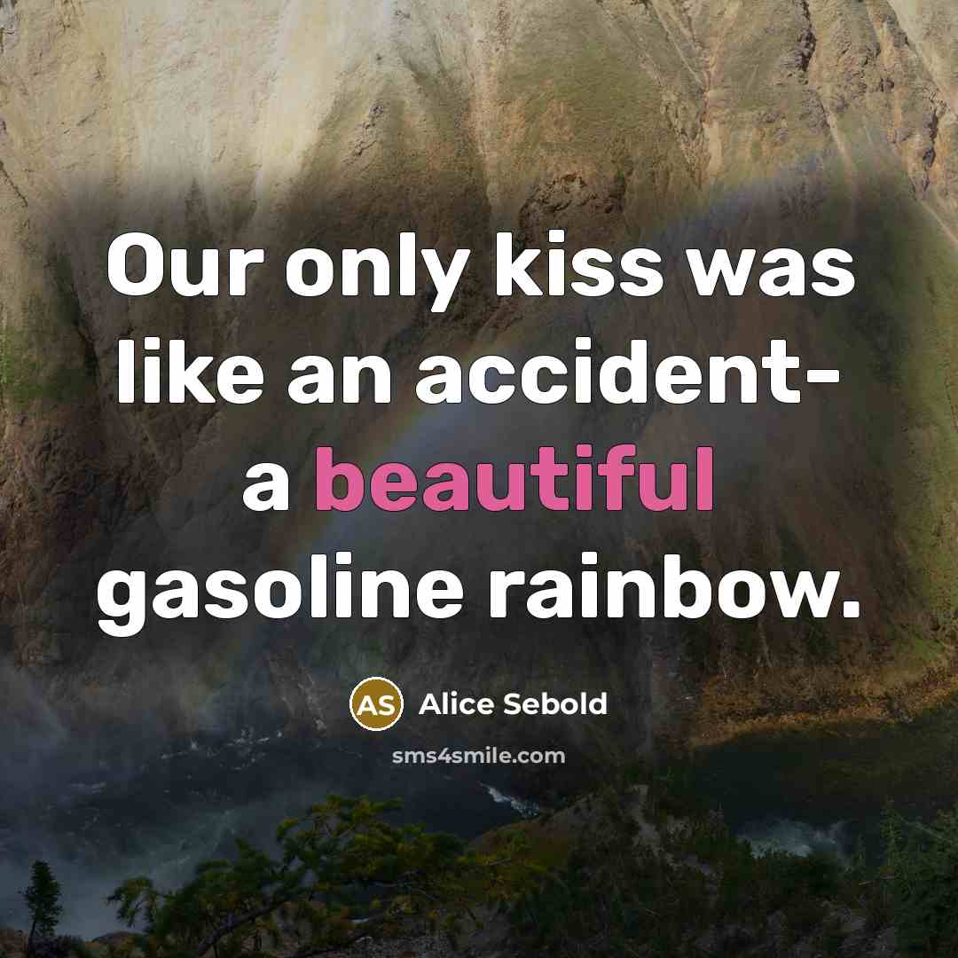 “Our only kiss was like an accident- a beautiful gasoline…” quote by Alice Sebold