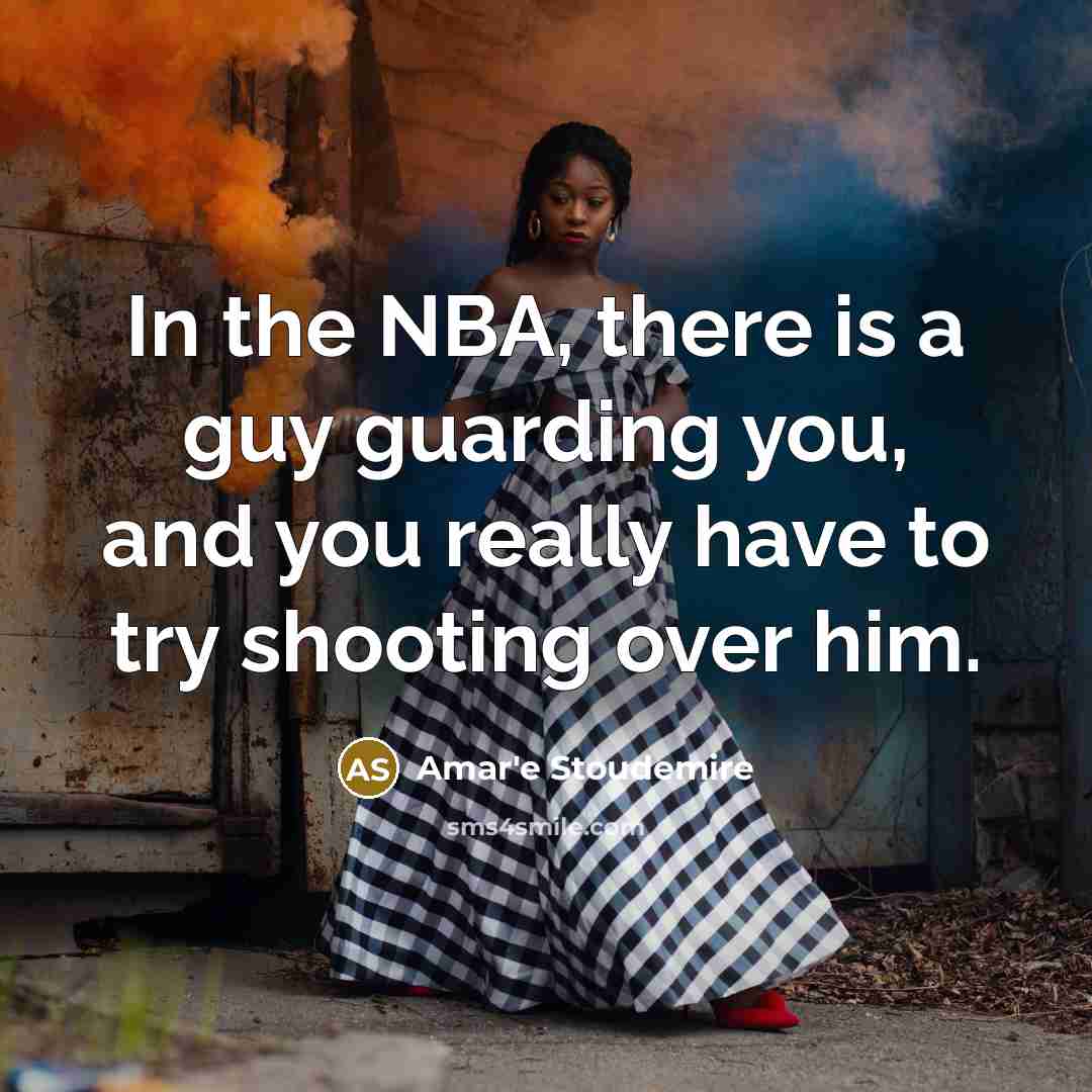 “In the NBA, there is a guy guarding you, and you really have to try shooting over him.” quote by Amar'e Stoudemire