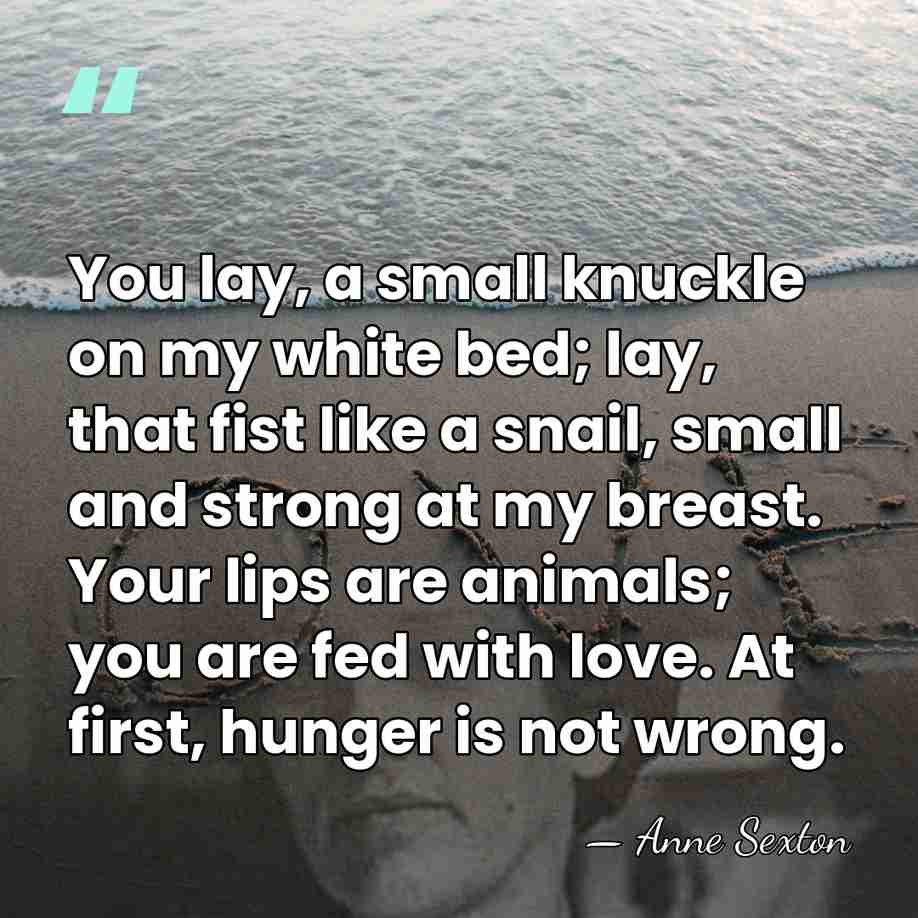 You lay, a small knuckle on my white bed; lay, that fist&hellip; - Anne Sexton