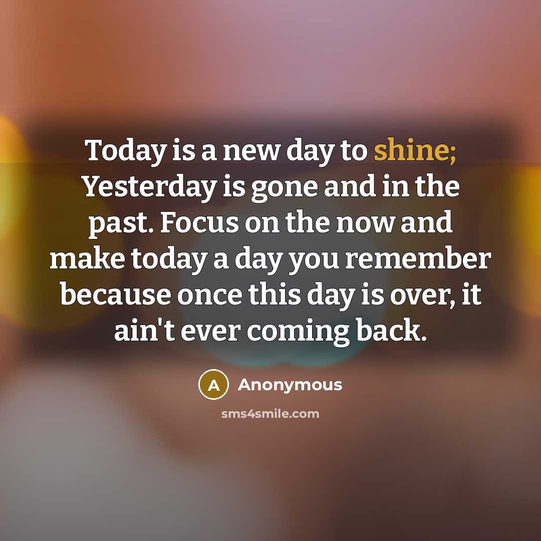 “Today is a new day to shine; Yesterday is gone…” quote by Anonymous