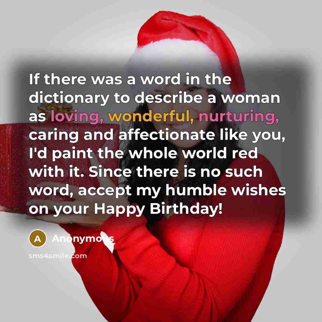 “If there was a word in the dictionary to describe a woman as loving, wonderful, nurturing, caring and affectionate like you, I'd paint the whole world red with it. Since there is no such word, accept my humble wishes on your Happy Birthday!” quote by Anonymous