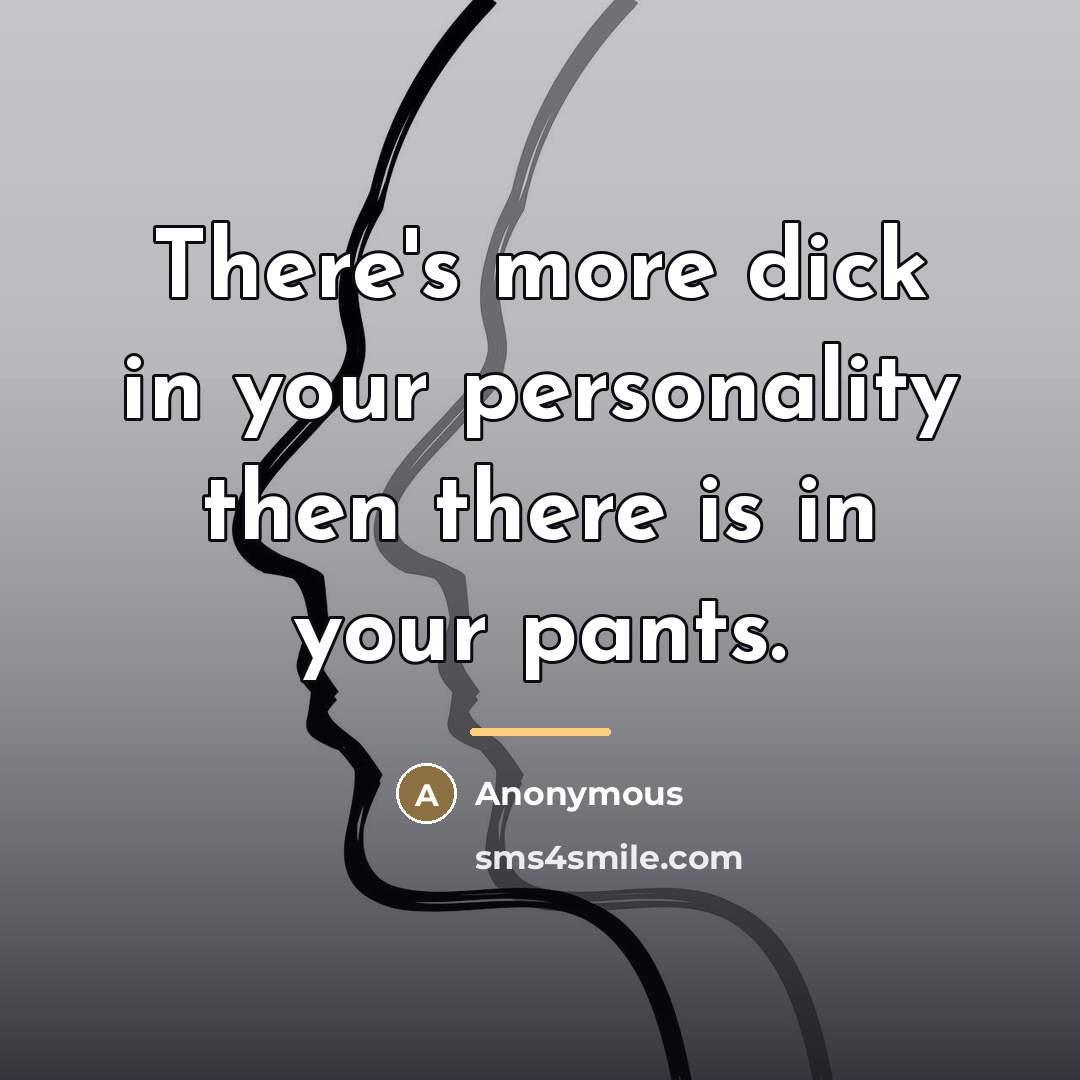 “There's more dick in your personality then there is in…” quote by Anonymous