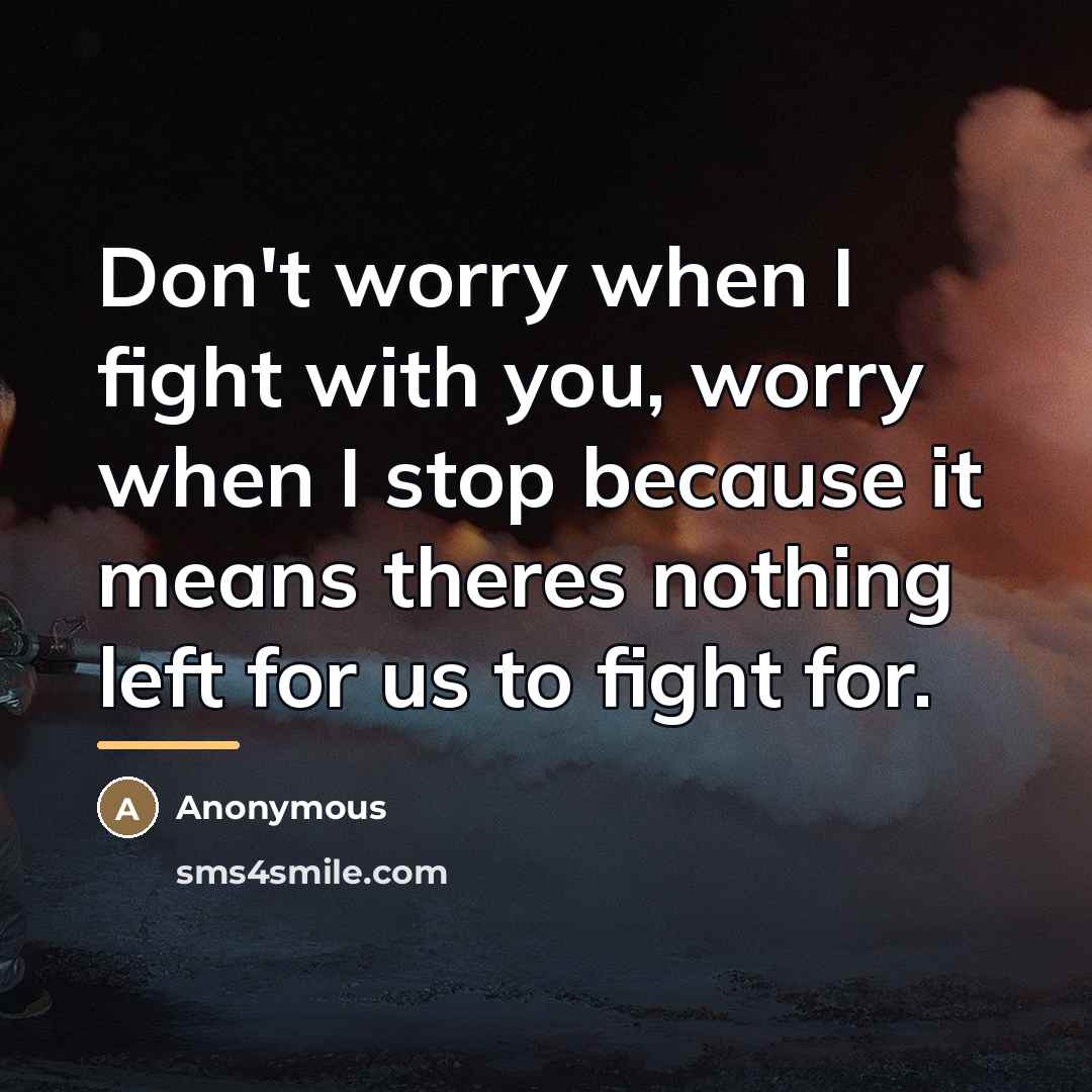 “Don't worry when I fight with you, worry when I…” quote by Anonymous