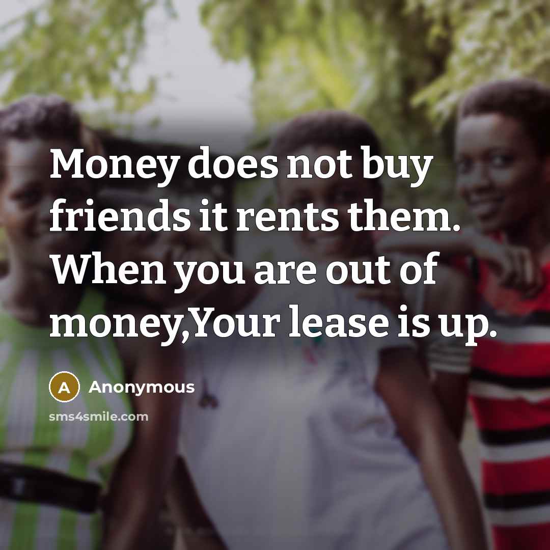 “Money does not buy friends it rents them. When you…” quote by Anonymous