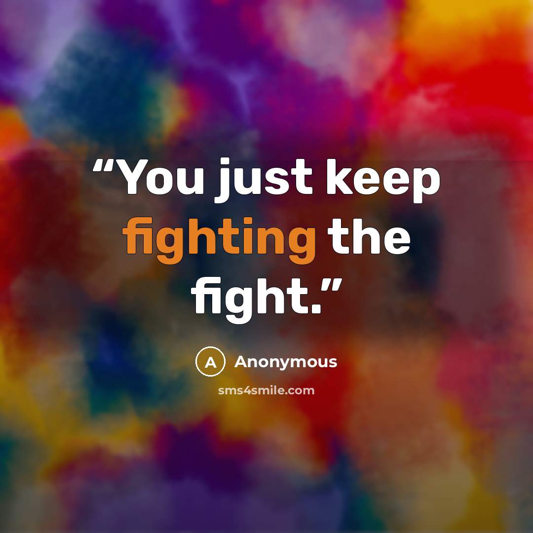 “You just keep fighting the fight.” quote by Anonymous