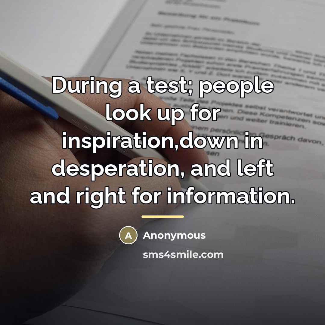 “During a test; people look up for inspiration,down in desperation,…” quote by Anonymous