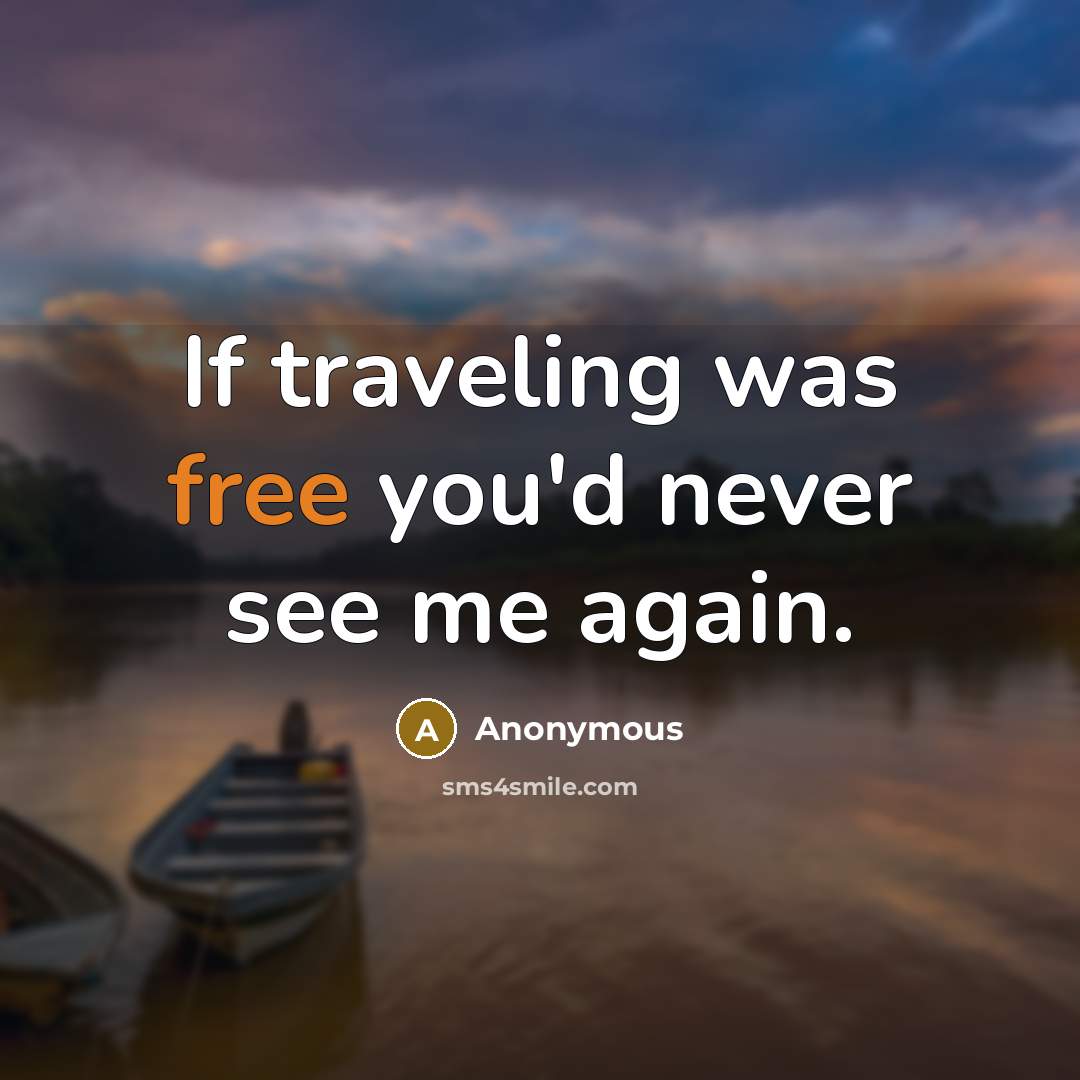 “If traveling was free you'd never see me again.…” quote by Anonymous