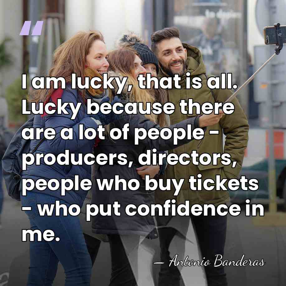 I am lucky, that is all. Lucky because there are a lot&hellip; - Antonio Banderas