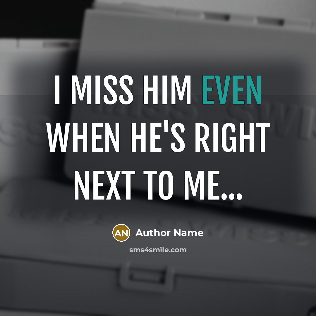 “I miss him even when he's right next to me...…” quote by Author Name
