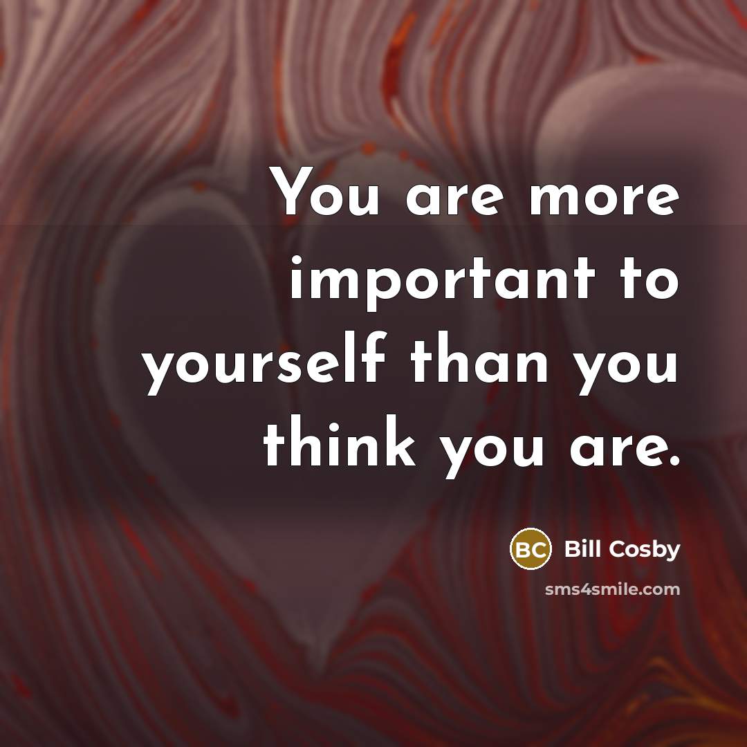 “You are more important to yourself than you think you…” quote by Bill Cosby