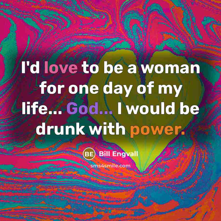 “I'd love to be a woman for one day of…” quote by Bill Engvall