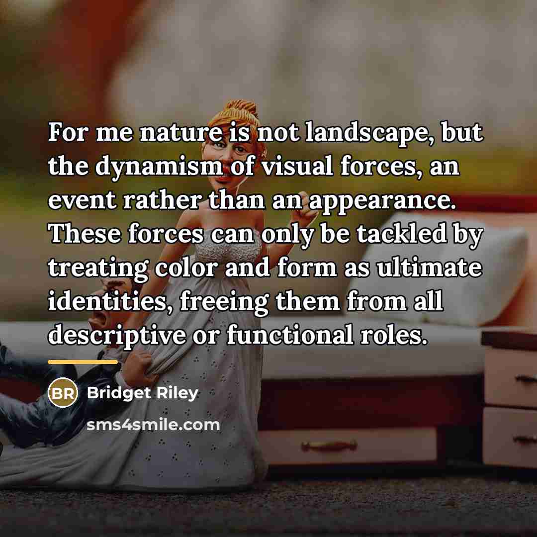 “For me nature is not landscape, but the dynamism of…” quote by Bridget Riley