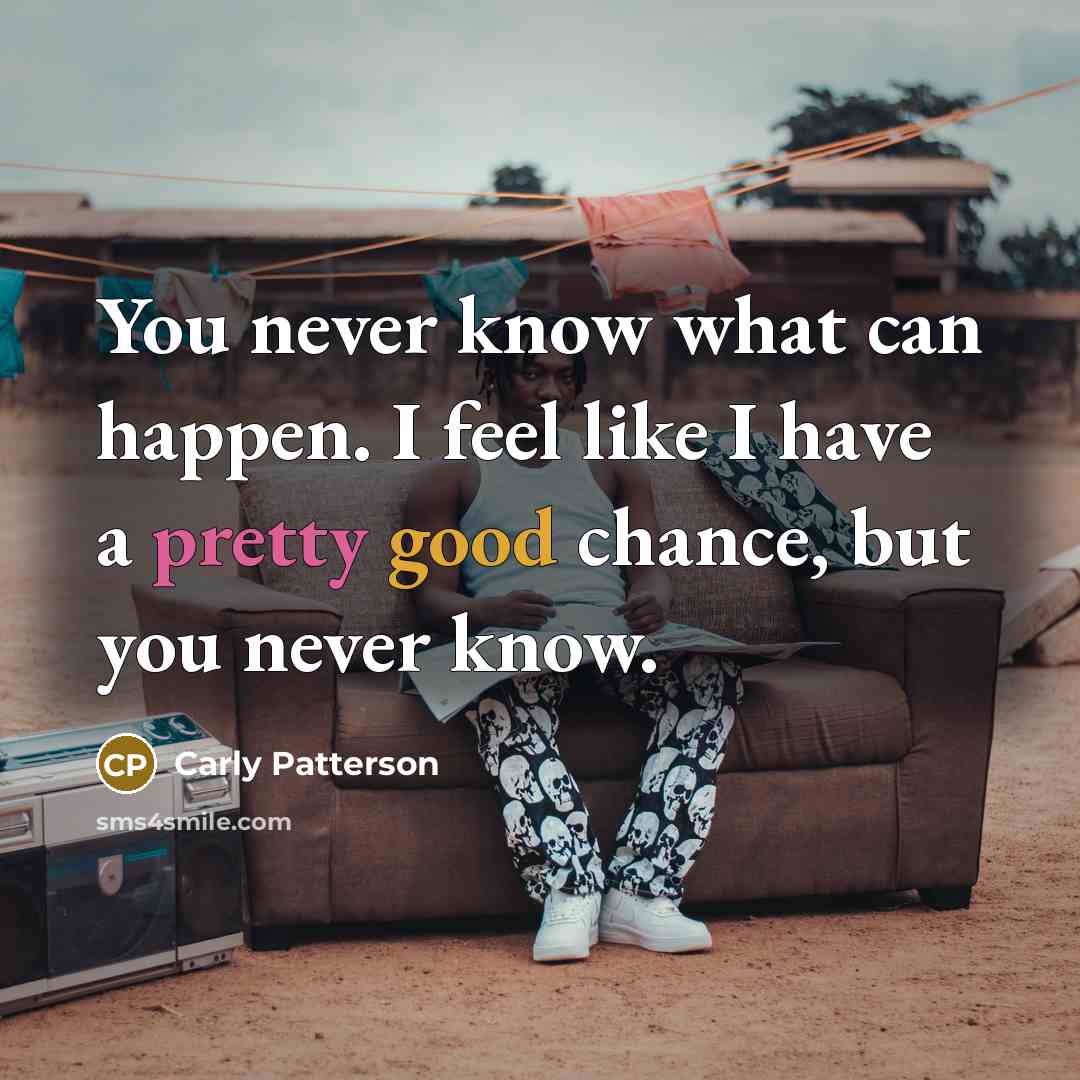 “You never know what can happen. I feel like I…” quote by Carly Patterson