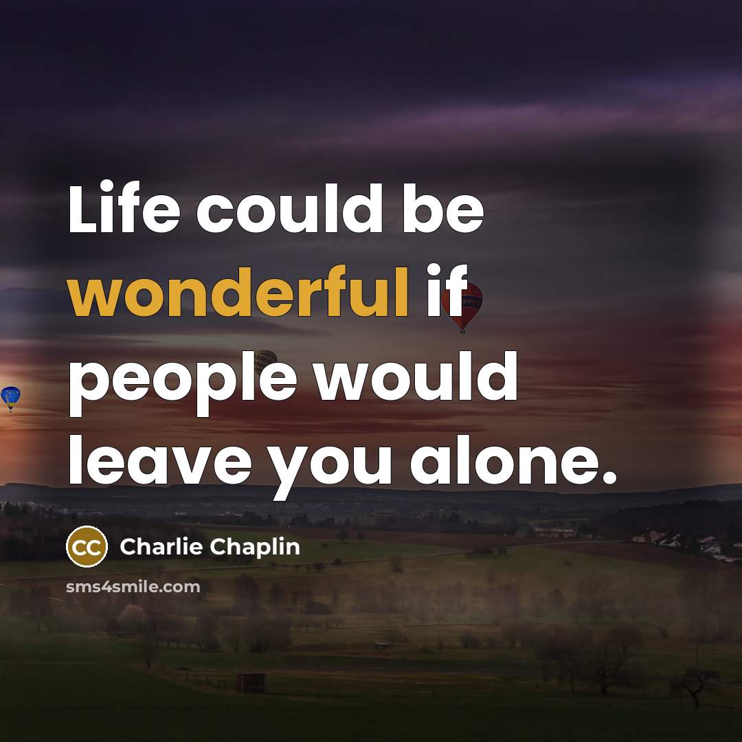 “Life could be wonderful if people would leave you alone.” quote by Charlie Chaplin