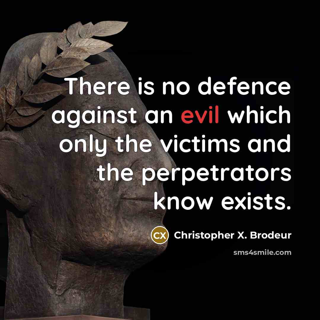 “There is no defence against an evil which only the victims and the perpetrators know exists.” quote by Christopher X. Brodeur
