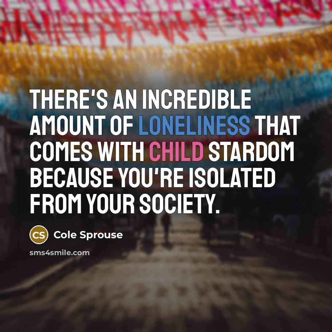 “There's an incredible amount of loneliness that comes with child…” quote by Cole Sprouse