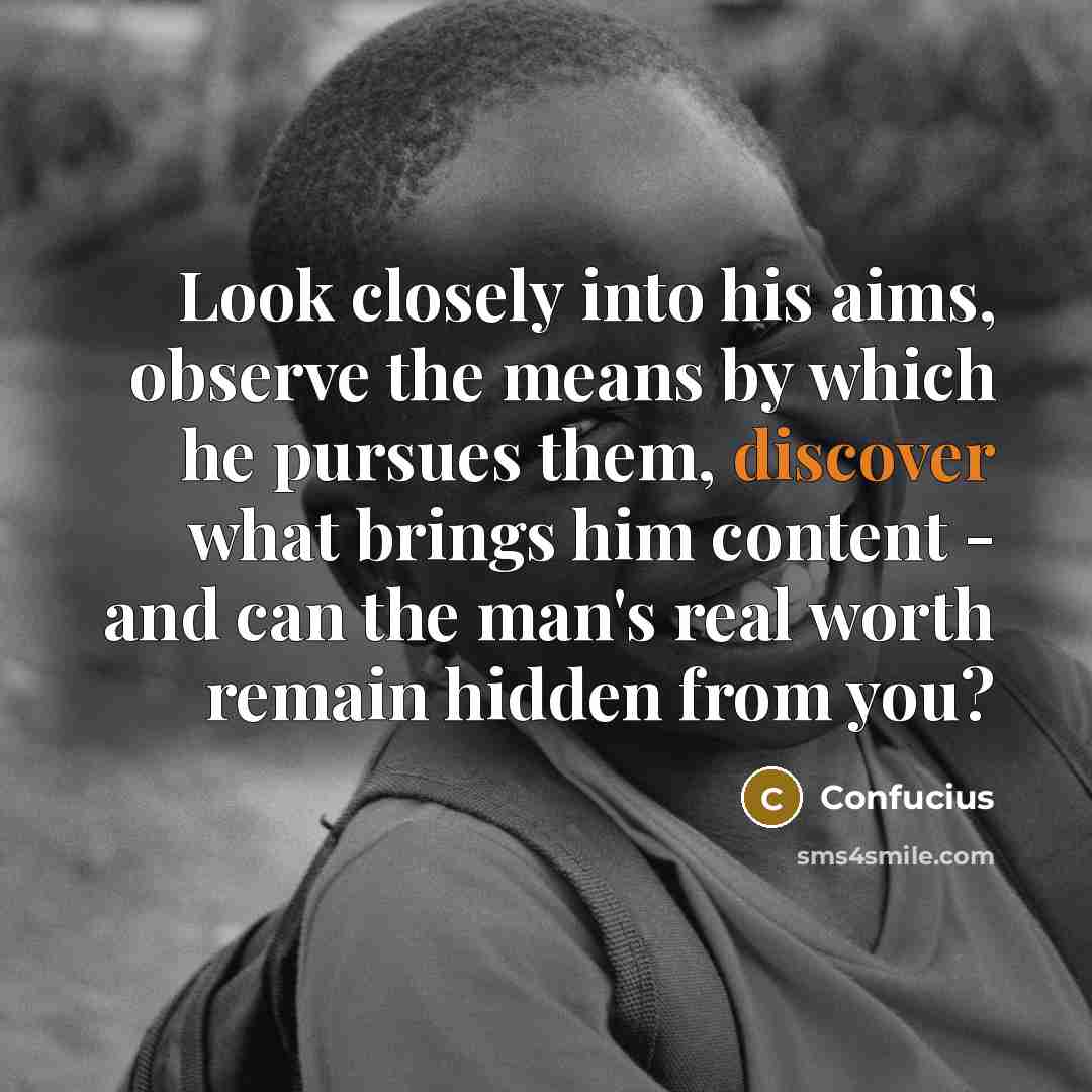 “Look closely into his aims, observe the means by which…” quote by Confucius